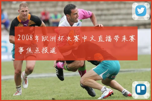 2008年欧洲杯决赛中文直播带来赛事焦点报道