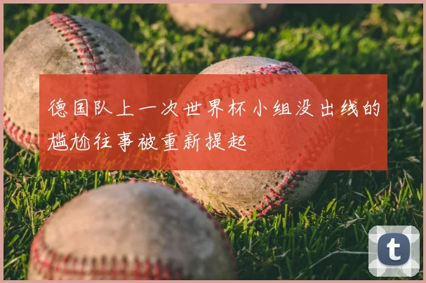 德国队上一次世界杯小组没出线的尴尬往事被重新提起