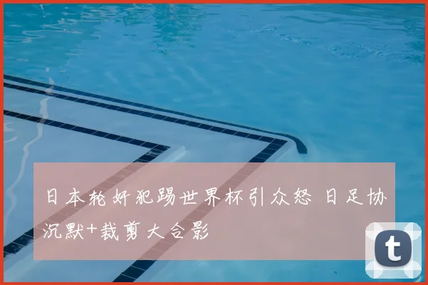 日本轮奸犯踢世界杯引众怒 日足协沉默+裁剪大合影