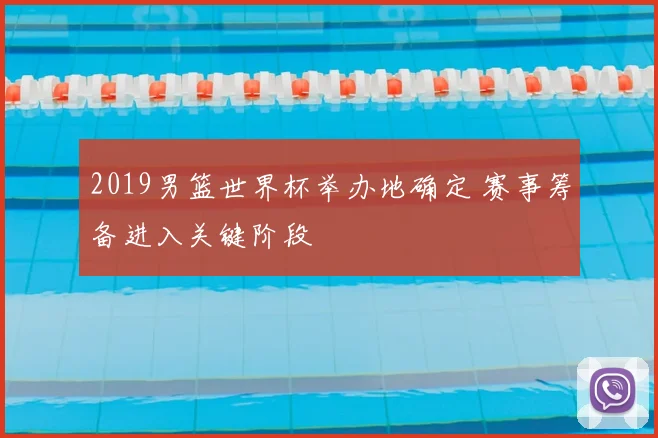 2019男篮世界杯举办地确定 赛事筹备进入关键阶段