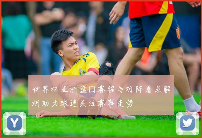 世界杯亚洲盘囗赛程与对阵看点解析助力球迷关注赛事走势