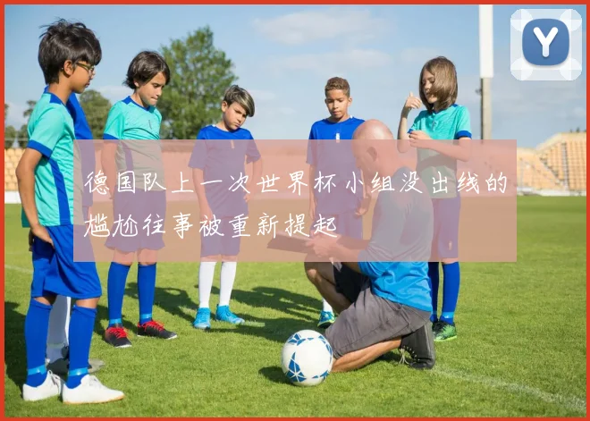德国队上一次世界杯小组没出线的尴尬往事被重新提起