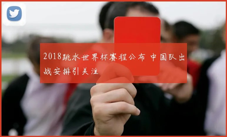2018跳水世界杯赛程公布 中国队出战安排引关注