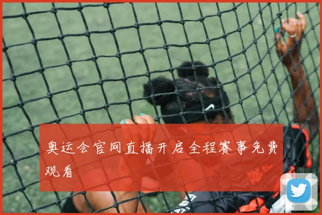 奥运会官网直播开启全程赛事免费观看