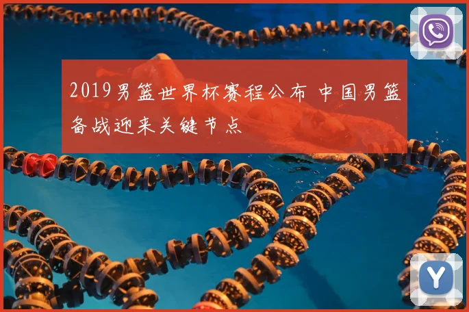 2019男篮世界杯赛程公布 中国男篮备战迎来关键节点