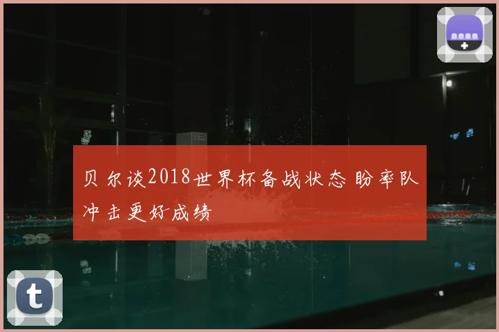 贝尔谈2018世界杯备战状态 盼率队冲击更好成绩