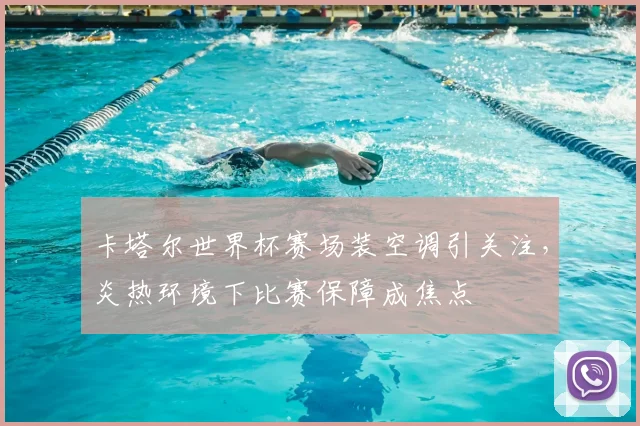 卡塔尔世界杯赛场装空调引关注,炎热环境下比赛保障成焦点