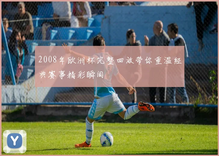 2008年欧洲杯完整回放带你重温经典赛事精彩瞬间