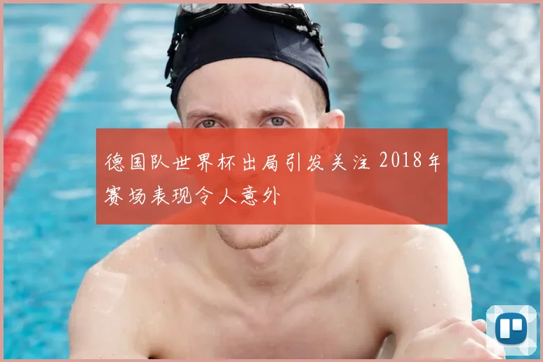 德国队世界杯出局引发关注 2018年赛场表现令人意外
