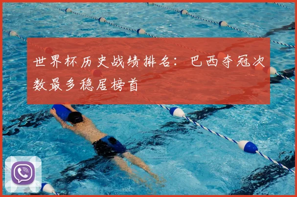 世界杯历史战绩排名:巴西夺冠次数最多稳居榜首