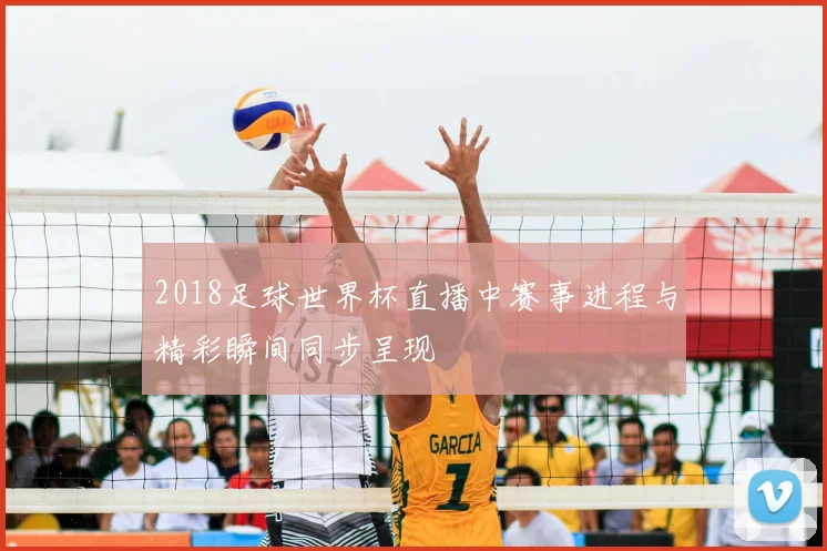 2018足球世界杯直播中赛事进程与精彩瞬间同步呈现